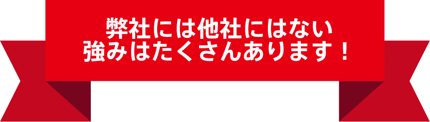 弊社には他社にはない強みはたくさんあります